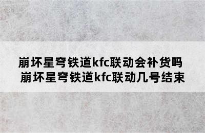 崩坏星穹铁道kfc联动会补货吗 崩坏星穹铁道kfc联动几号结束